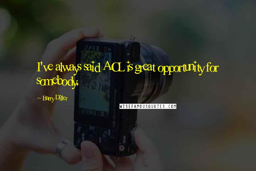 Barry Diller Quotes: I've always said AOL is great opportunity for somebody.