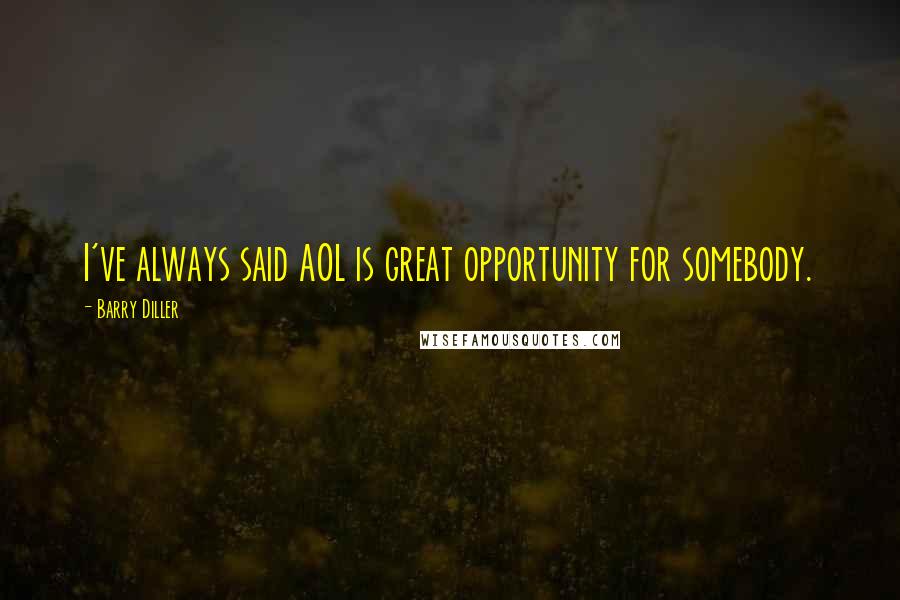 Barry Diller Quotes: I've always said AOL is great opportunity for somebody.