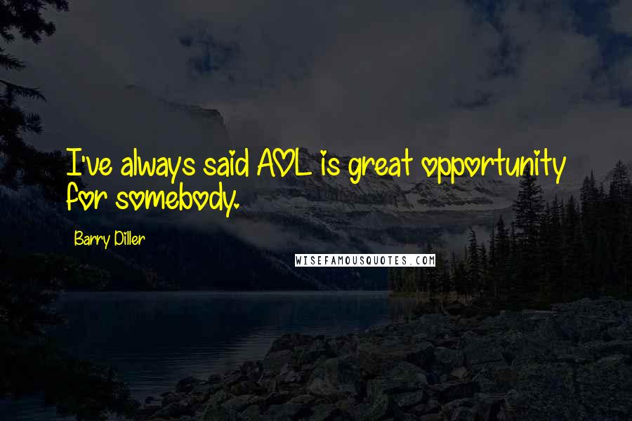 Barry Diller Quotes: I've always said AOL is great opportunity for somebody.