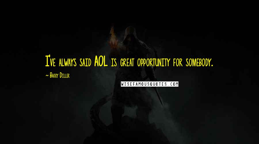 Barry Diller Quotes: I've always said AOL is great opportunity for somebody.