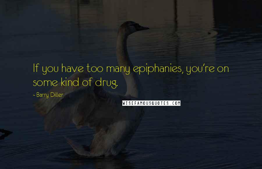 Barry Diller Quotes: If you have too many epiphanies, you're on some kind of drug.