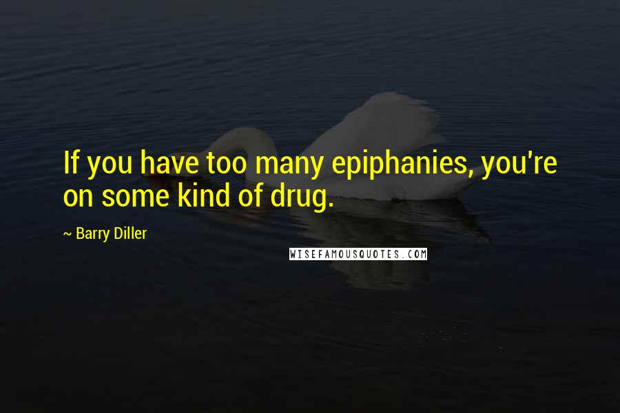 Barry Diller Quotes: If you have too many epiphanies, you're on some kind of drug.