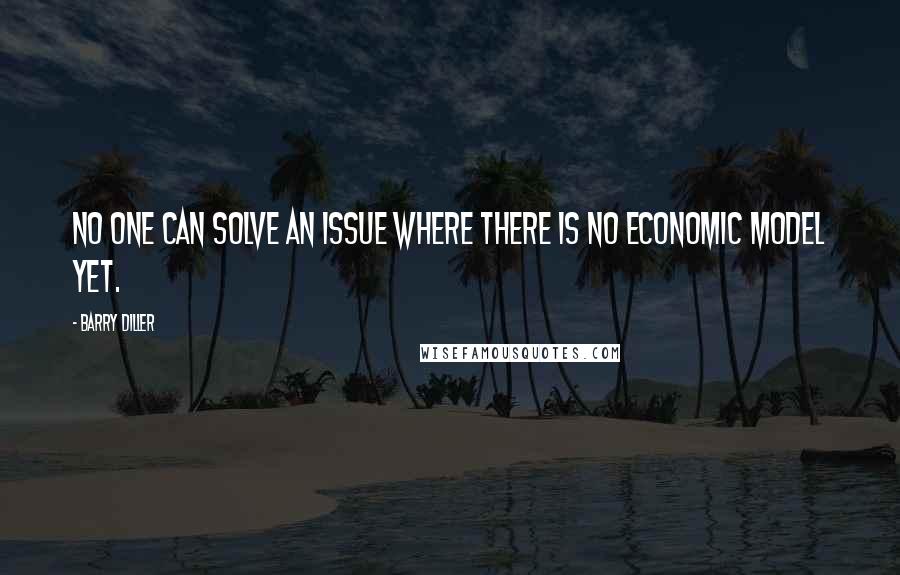 Barry Diller Quotes: No one can solve an issue where there is no economic model yet.