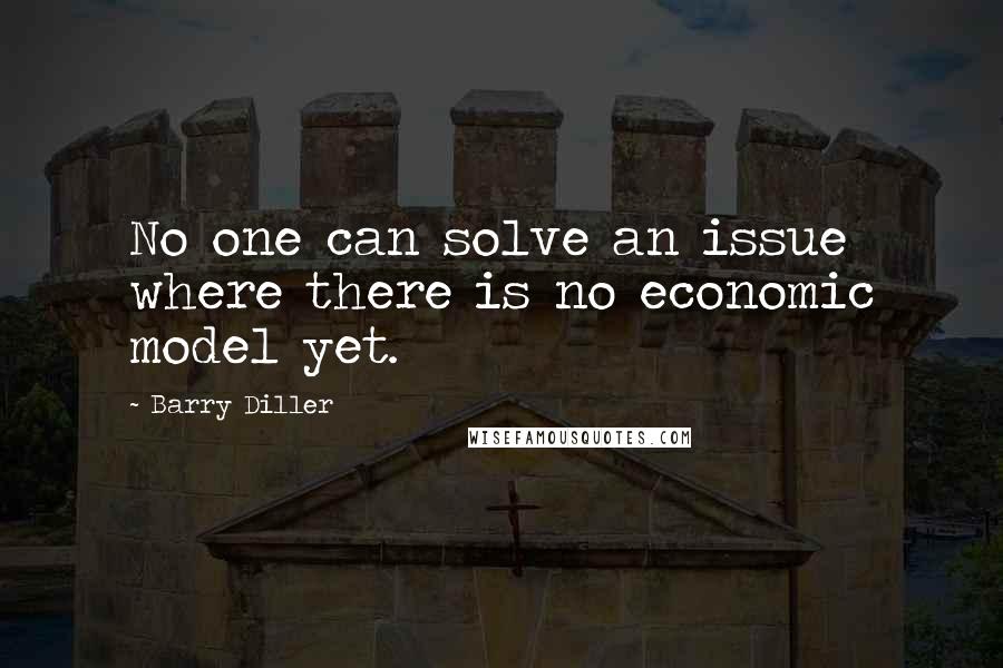 Barry Diller Quotes: No one can solve an issue where there is no economic model yet.
