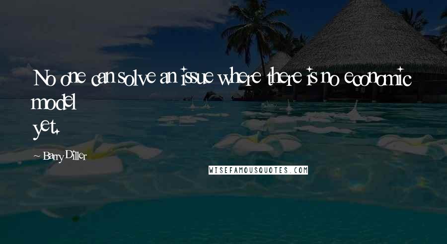 Barry Diller Quotes: No one can solve an issue where there is no economic model yet.