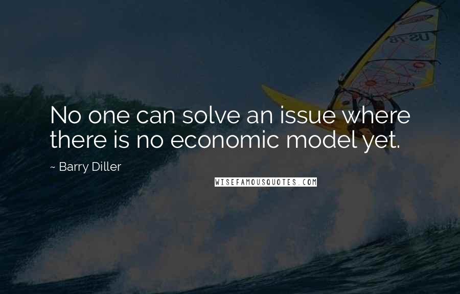 Barry Diller Quotes: No one can solve an issue where there is no economic model yet.