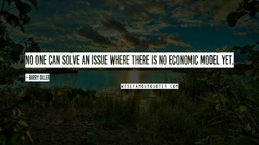 Barry Diller Quotes: No one can solve an issue where there is no economic model yet.