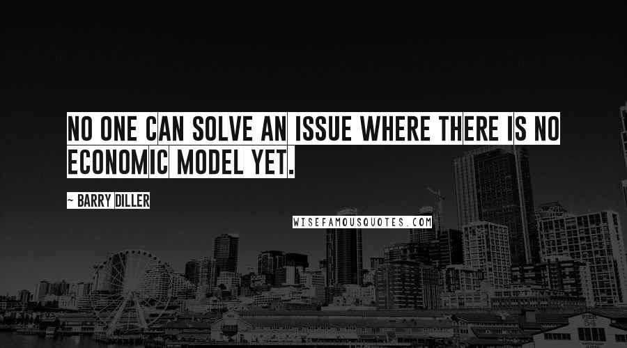 Barry Diller Quotes: No one can solve an issue where there is no economic model yet.