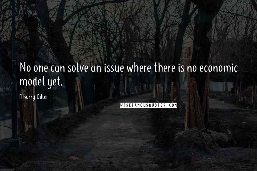 Barry Diller Quotes: No one can solve an issue where there is no economic model yet.