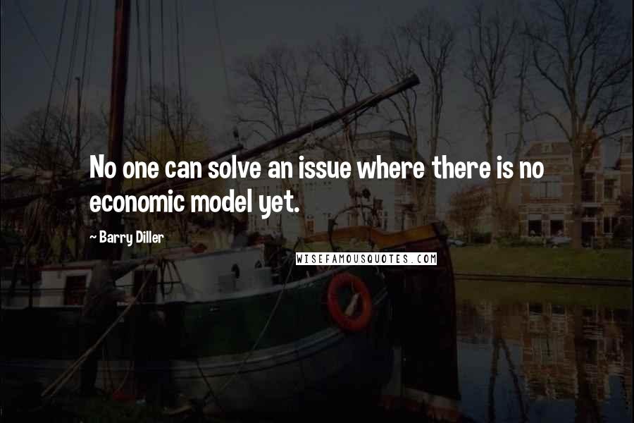 Barry Diller Quotes: No one can solve an issue where there is no economic model yet.