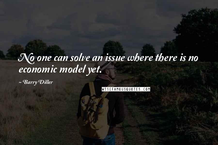 Barry Diller Quotes: No one can solve an issue where there is no economic model yet.