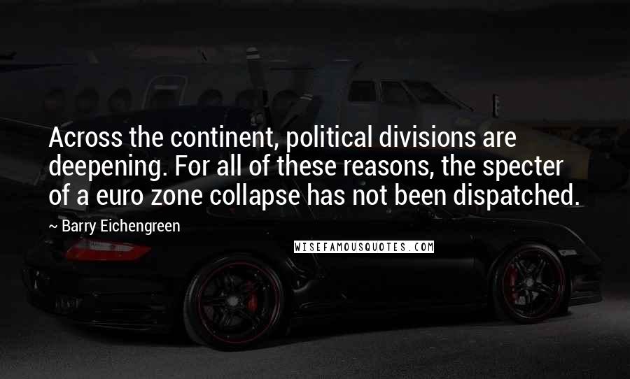 Barry Eichengreen Quotes: Across the continent, political divisions are deepening. For all of these reasons, the specter of a euro zone collapse has not been dispatched.