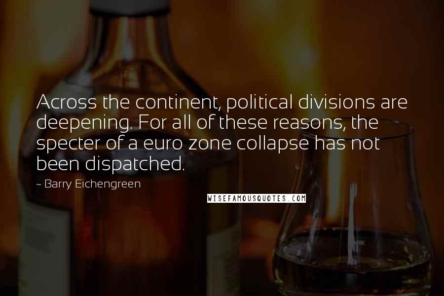 Barry Eichengreen Quotes: Across the continent, political divisions are deepening. For all of these reasons, the specter of a euro zone collapse has not been dispatched.
