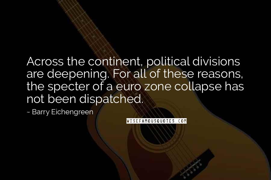 Barry Eichengreen Quotes: Across the continent, political divisions are deepening. For all of these reasons, the specter of a euro zone collapse has not been dispatched.