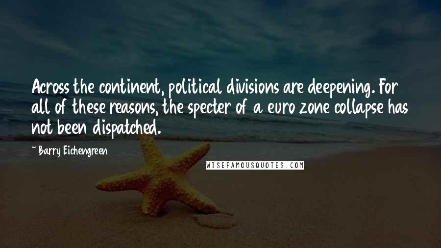 Barry Eichengreen Quotes: Across the continent, political divisions are deepening. For all of these reasons, the specter of a euro zone collapse has not been dispatched.