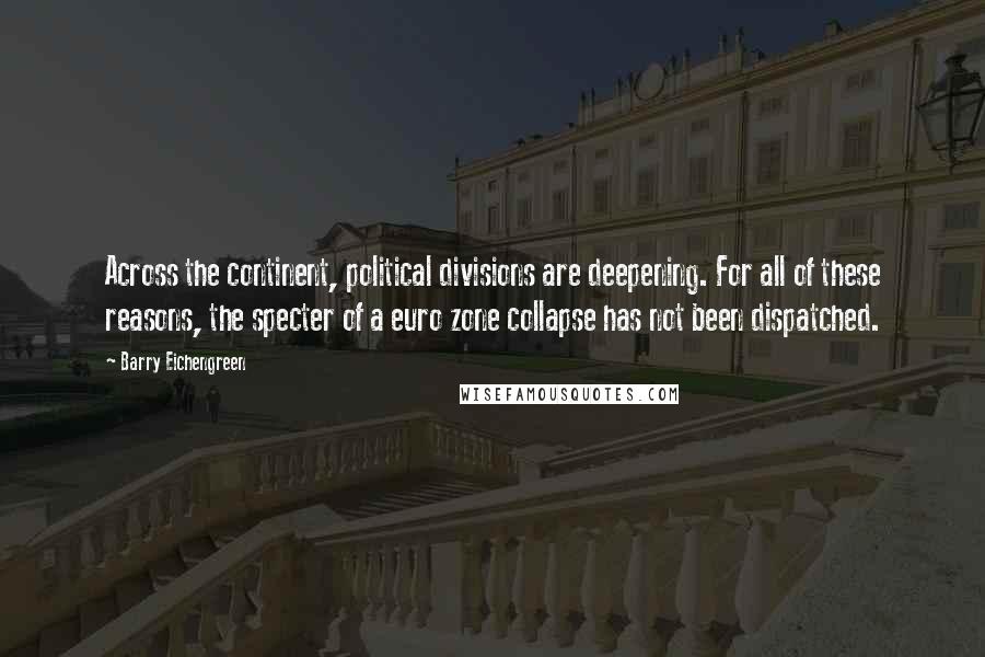 Barry Eichengreen Quotes: Across the continent, political divisions are deepening. For all of these reasons, the specter of a euro zone collapse has not been dispatched.