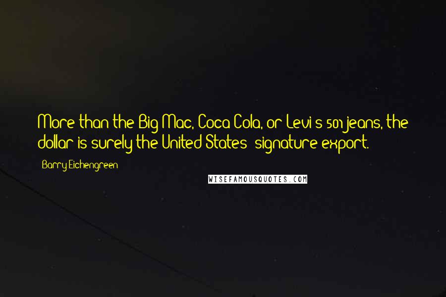 Barry Eichengreen Quotes: More than the Big Mac, Coca Cola, or Levi's 501 jeans, the dollar is surely the United States' signature export.