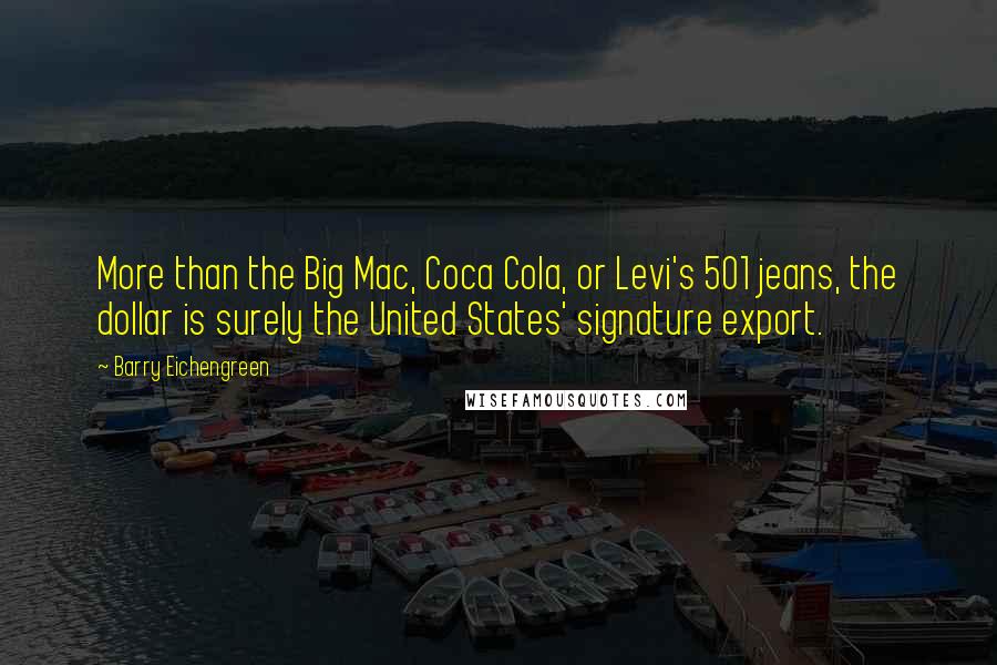 Barry Eichengreen Quotes: More than the Big Mac, Coca Cola, or Levi's 501 jeans, the dollar is surely the United States' signature export.