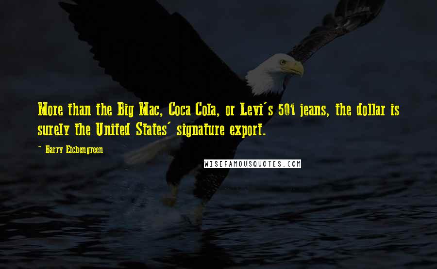 Barry Eichengreen Quotes: More than the Big Mac, Coca Cola, or Levi's 501 jeans, the dollar is surely the United States' signature export.