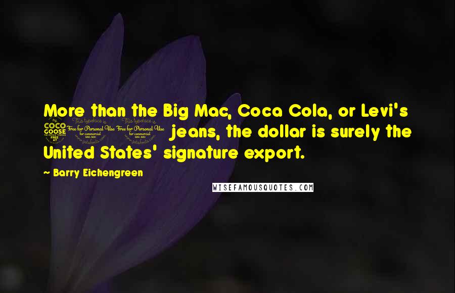 Barry Eichengreen Quotes: More than the Big Mac, Coca Cola, or Levi's 501 jeans, the dollar is surely the United States' signature export.