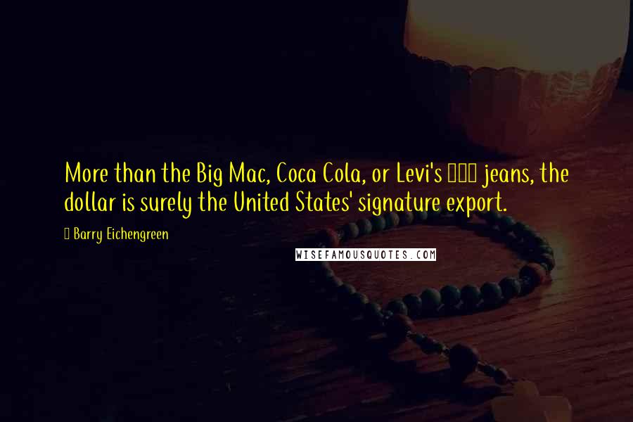 Barry Eichengreen Quotes: More than the Big Mac, Coca Cola, or Levi's 501 jeans, the dollar is surely the United States' signature export.