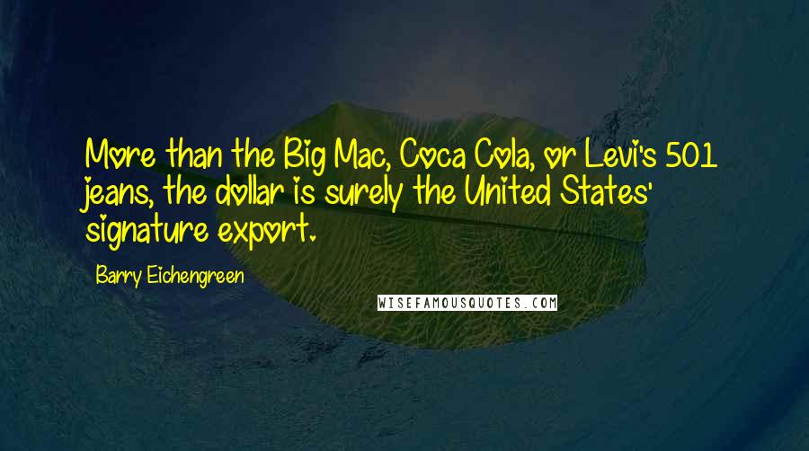 Barry Eichengreen Quotes: More than the Big Mac, Coca Cola, or Levi's 501 jeans, the dollar is surely the United States' signature export.