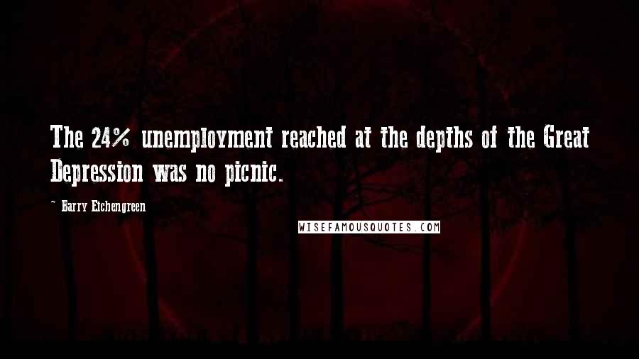 Barry Eichengreen Quotes: The 24% unemployment reached at the depths of the Great Depression was no picnic.