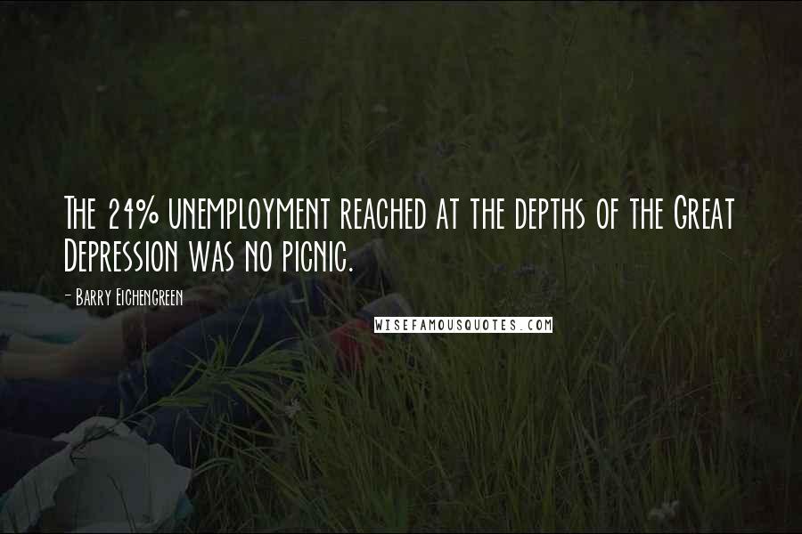 Barry Eichengreen Quotes: The 24% unemployment reached at the depths of the Great Depression was no picnic.