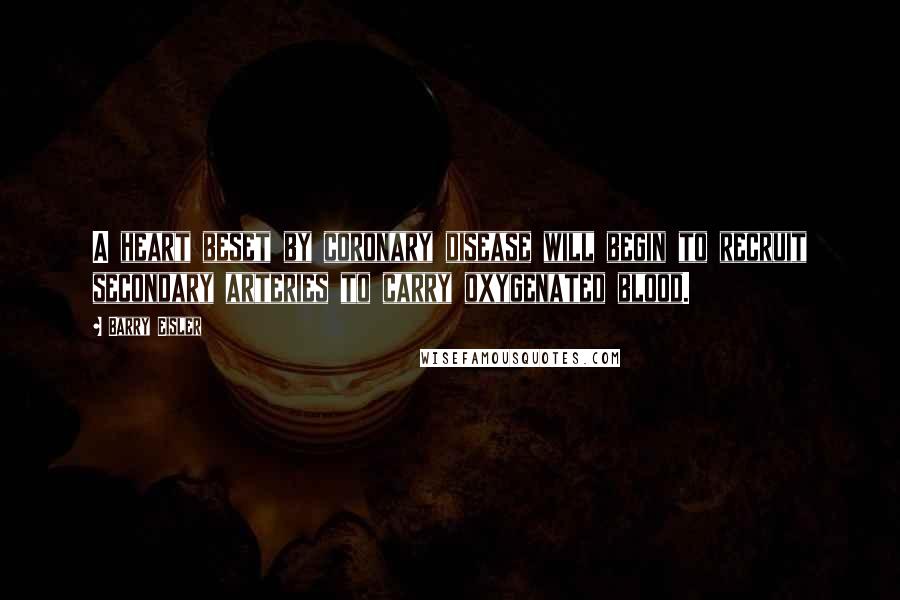 Barry Eisler Quotes: A heart beset by coronary disease will begin to recruit secondary arteries to carry oxygenated blood.