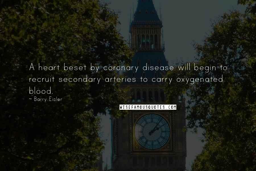 Barry Eisler Quotes: A heart beset by coronary disease will begin to recruit secondary arteries to carry oxygenated blood.