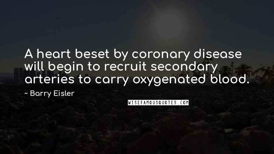 Barry Eisler Quotes: A heart beset by coronary disease will begin to recruit secondary arteries to carry oxygenated blood.