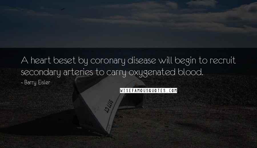 Barry Eisler Quotes: A heart beset by coronary disease will begin to recruit secondary arteries to carry oxygenated blood.