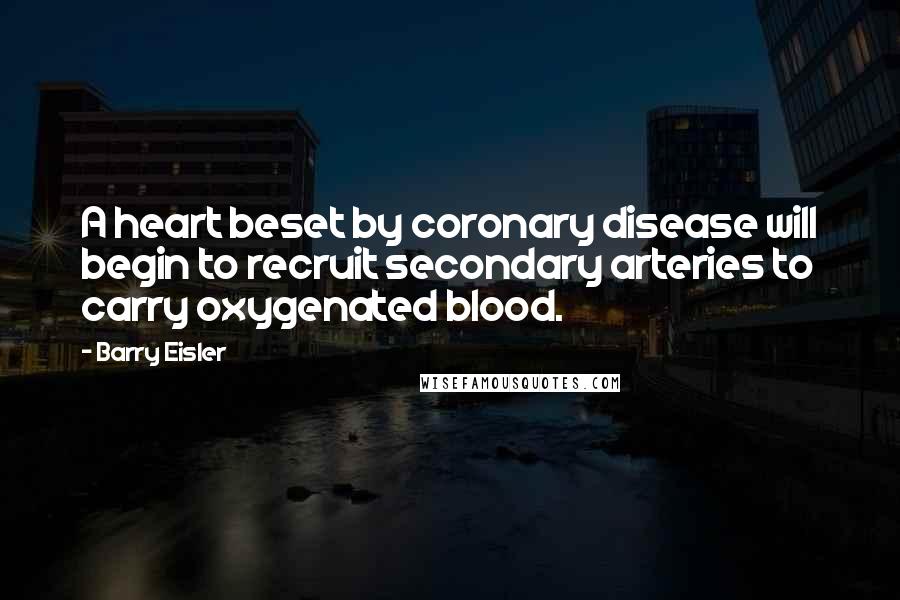 Barry Eisler Quotes: A heart beset by coronary disease will begin to recruit secondary arteries to carry oxygenated blood.