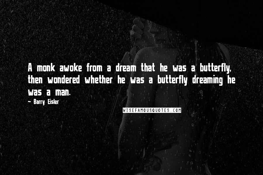Barry Eisler Quotes: A monk awoke from a dream that he was a butterfly, then wondered whether he was a butterfly dreaming he was a man.