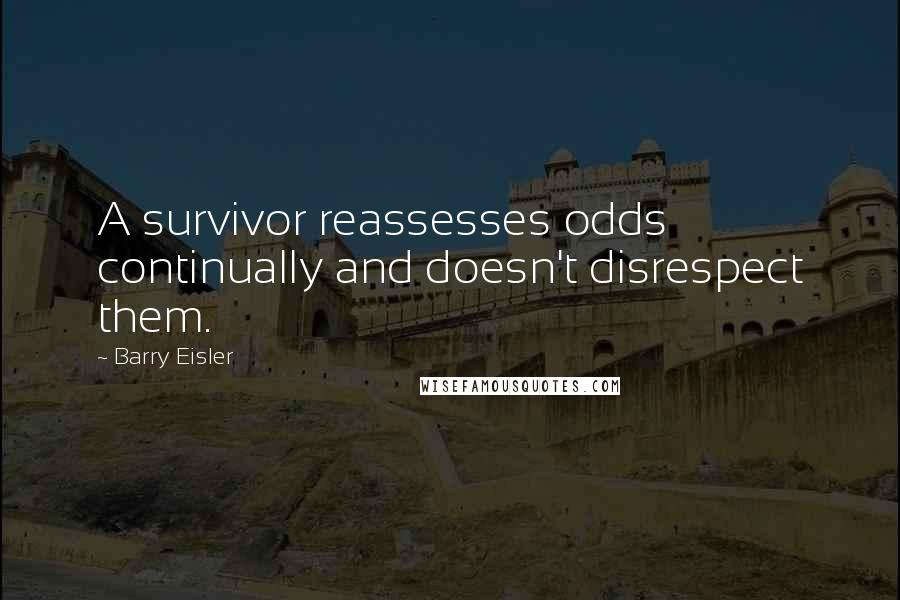 Barry Eisler Quotes: A survivor reassesses odds continually and doesn't disrespect them.