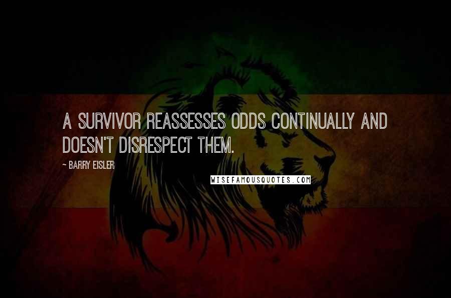 Barry Eisler Quotes: A survivor reassesses odds continually and doesn't disrespect them.