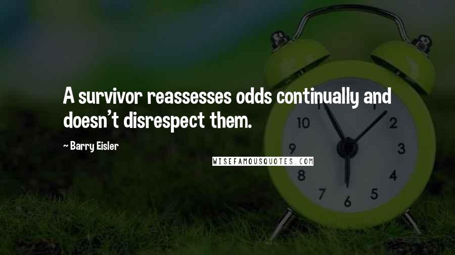 Barry Eisler Quotes: A survivor reassesses odds continually and doesn't disrespect them.