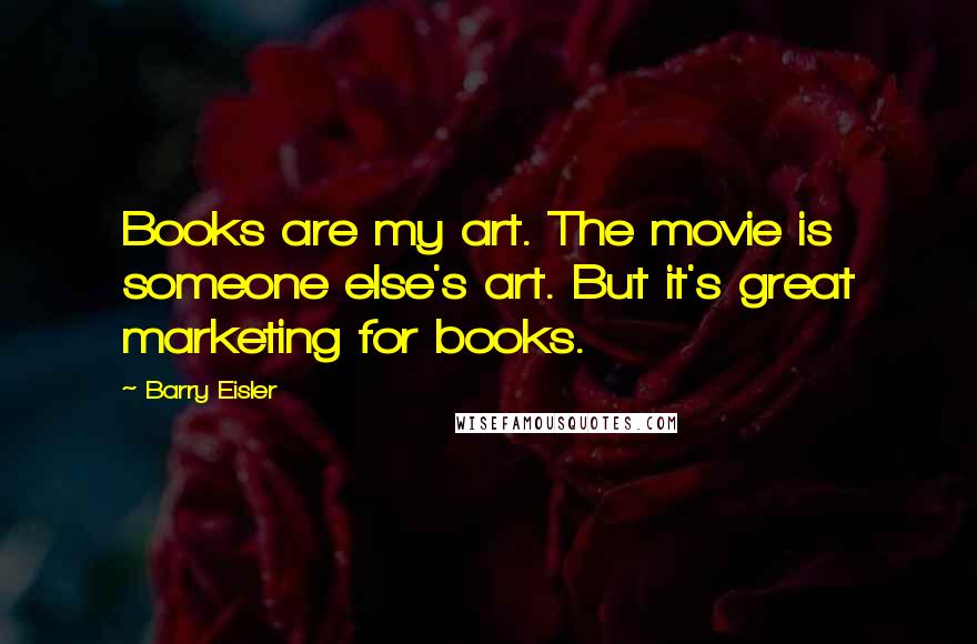 Barry Eisler Quotes: Books are my art. The movie is someone else's art. But it's great marketing for books.