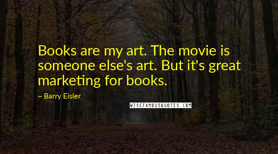 Barry Eisler Quotes: Books are my art. The movie is someone else's art. But it's great marketing for books.