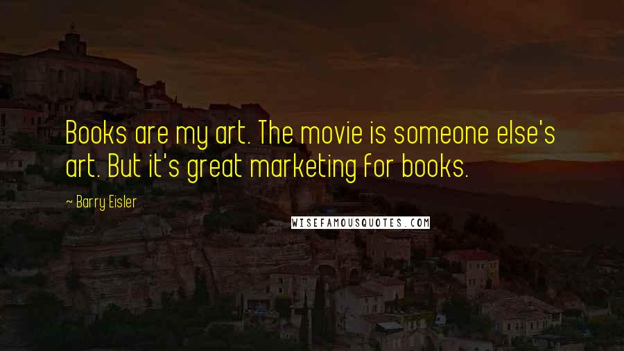 Barry Eisler Quotes: Books are my art. The movie is someone else's art. But it's great marketing for books.