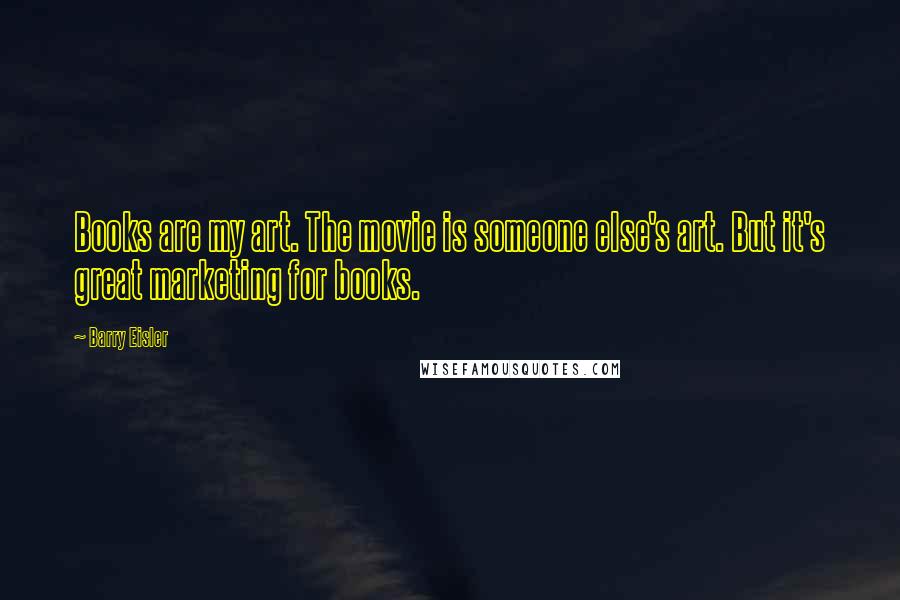 Barry Eisler Quotes: Books are my art. The movie is someone else's art. But it's great marketing for books.