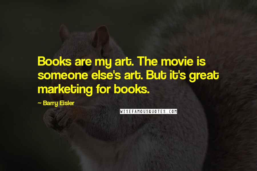 Barry Eisler Quotes: Books are my art. The movie is someone else's art. But it's great marketing for books.