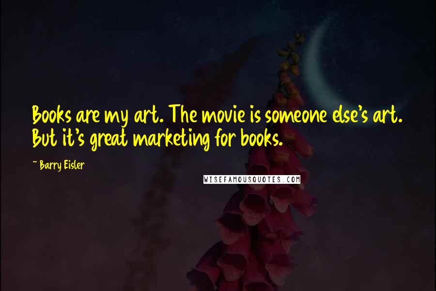 Barry Eisler Quotes: Books are my art. The movie is someone else's art. But it's great marketing for books.