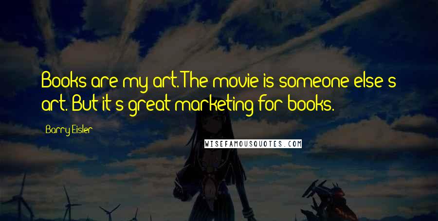 Barry Eisler Quotes: Books are my art. The movie is someone else's art. But it's great marketing for books.