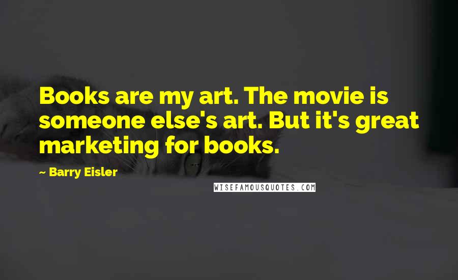 Barry Eisler Quotes: Books are my art. The movie is someone else's art. But it's great marketing for books.