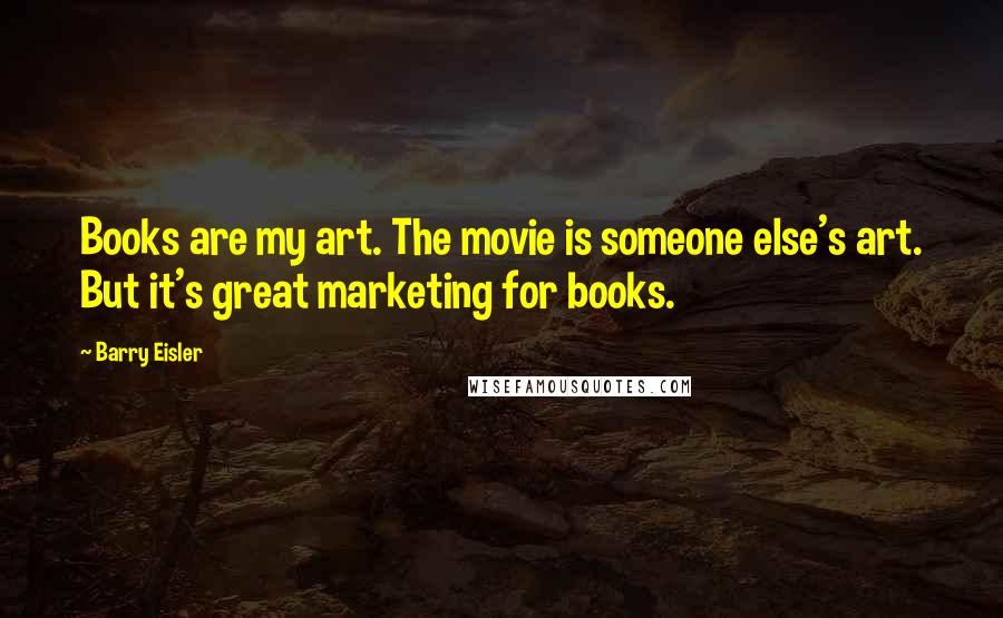 Barry Eisler Quotes: Books are my art. The movie is someone else's art. But it's great marketing for books.