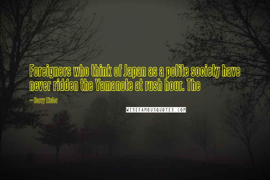 Barry Eisler Quotes: Foreigners who think of Japan as a polite society have never ridden the Yamanote at rush hour. The