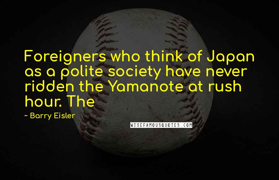 Barry Eisler Quotes: Foreigners who think of Japan as a polite society have never ridden the Yamanote at rush hour. The