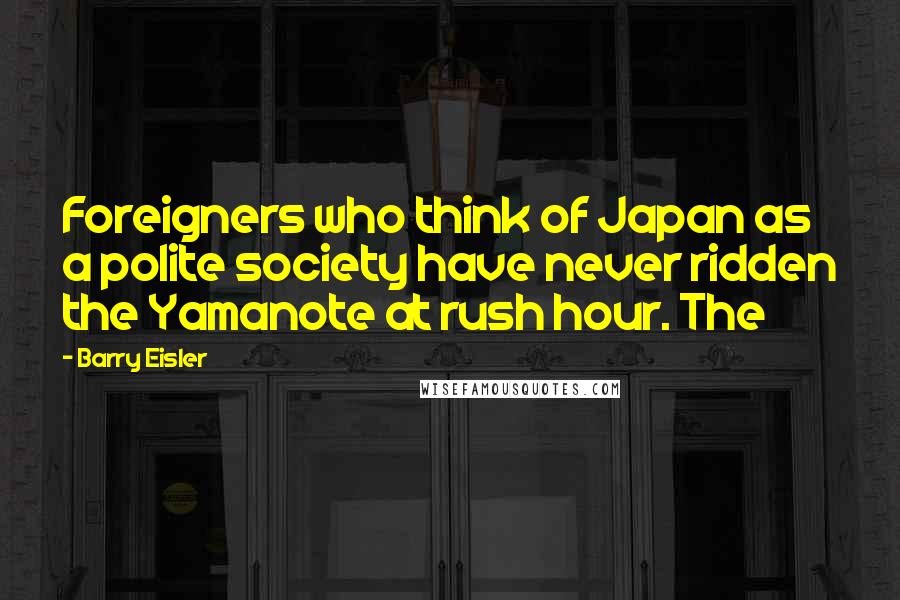 Barry Eisler Quotes: Foreigners who think of Japan as a polite society have never ridden the Yamanote at rush hour. The