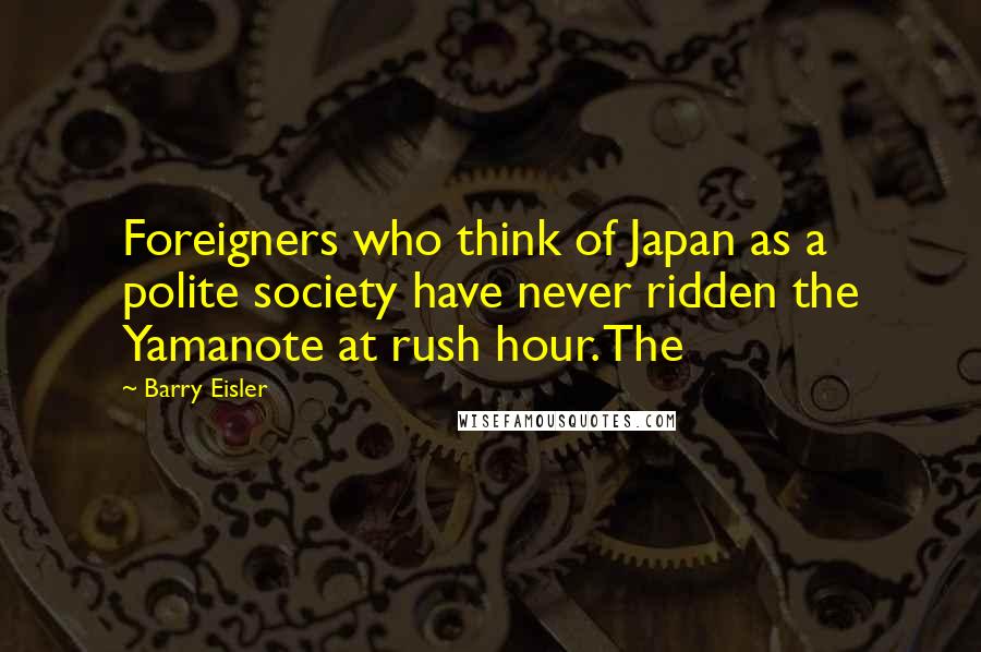 Barry Eisler Quotes: Foreigners who think of Japan as a polite society have never ridden the Yamanote at rush hour. The